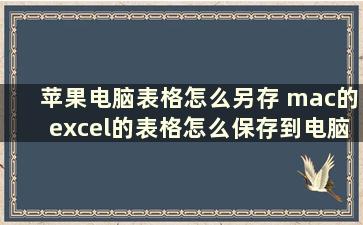 苹果电脑表格怎么另存 mac的excel的表格怎么保存到电脑里